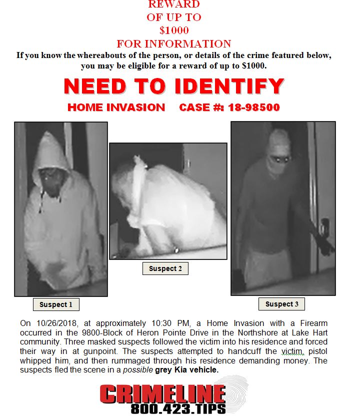Home Invasion with a Firearm occurred in 9800-Bl of Heron Pt Dr in Northshore at Lake Hart. 3 masked suspects followed victim into home and forced way at gunpoint